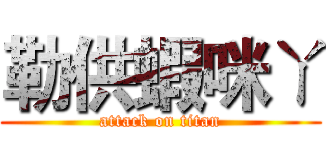 勒供蝦咪ㄚ (attack on titan)