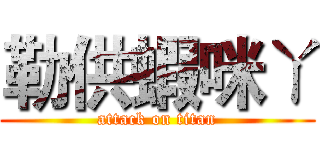 勒供蝦咪ㄚ (attack on titan)