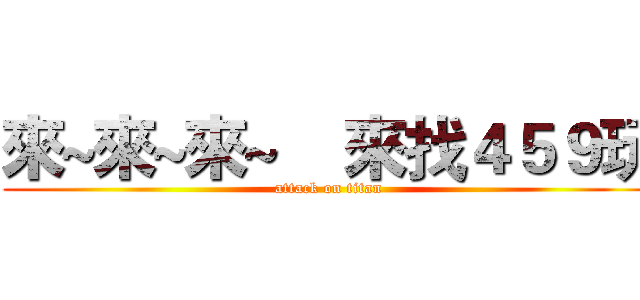 來~來~來~    來找４５９玩 (attack on titan)