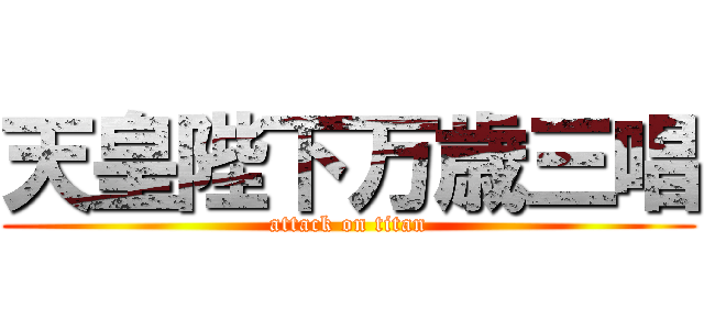 天皇陛下万歳三唱 (attack on titan)