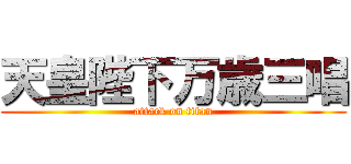 天皇陛下万歳三唱 (attack on titan)