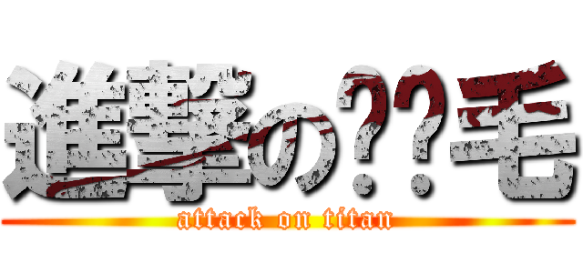 進撃の爱你毛 (attack on titan)