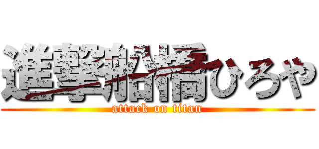 進撃船橋ひろや (attack on titan)