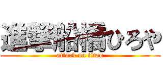 進撃船橋ひろや (attack on titan)