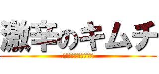 激辛のキムチ (ぶっちゃけもう食えん)