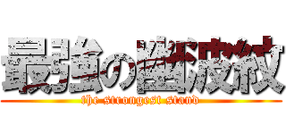 最強の幽波紋 (the strongest stand)