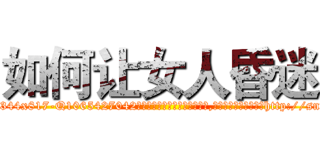 如何让女人昏迷 (如何让女人昏迷【电-151x68344x817-Q1065427042元吉药业】我们做的是长期生意,靠的是老客户长期支持http://sngk.net/gzlwTR

参考消息网我们做的是长期生意,靠的是老客户长期支持也许我们早该意识到，就连鲍勃·霍斯金斯（金球奖戏剧类电影男主角 
)