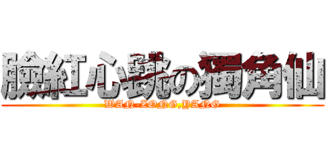 臉紅心跳の獨角仙 (WAN-ZONG,YANG)