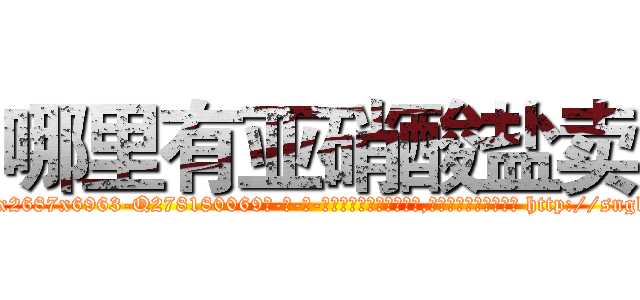 哪里有亚硝酸盐卖 (哪里有亚硝酸盐卖【电-186x2687x6963-Q278180069元-吉-药-业】我们做的是长期生意,靠的是老客户长期支持 http://sngk.net/1rsgCe
)