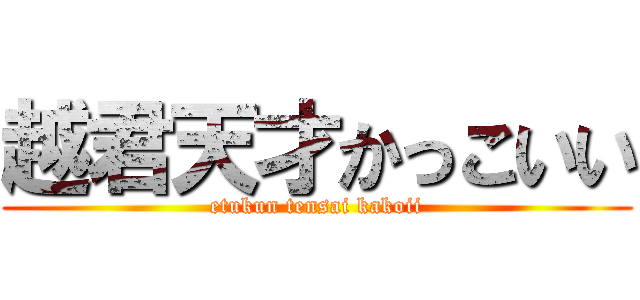 越君天才かっこいい (etukun tensai kakoii)