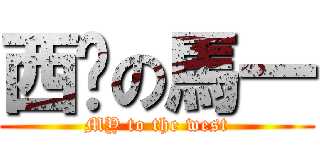 西进の馬一 (MY to the west)