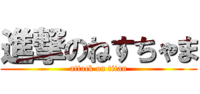 進撃のねすちゃま (attack on titan)