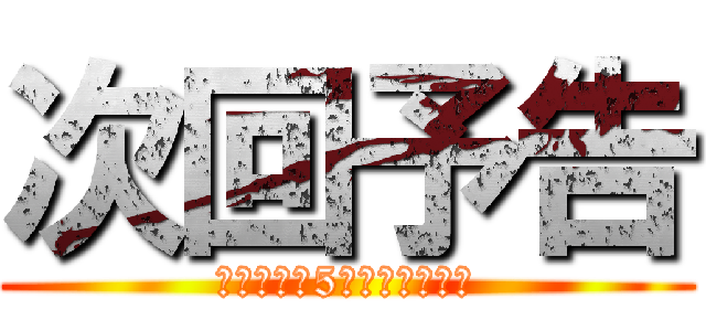 次回予告 (ｐｏｉｎｔ5倍キャンペーン)