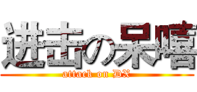 进击の呆嘻 (attack on DX)