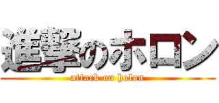 進撃のホロン (attack on holon)