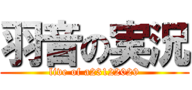 羽音の実況 (live of a23122029)