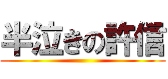 半泣きの許信 ()