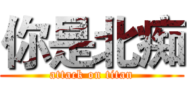 你是北痴 (attack on titan)