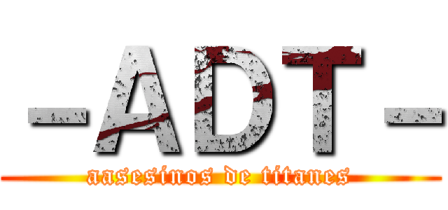 －ＡＤＴ－ (aasesinos de titanes)