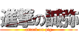 進撃の誠弥 (attack on pig)