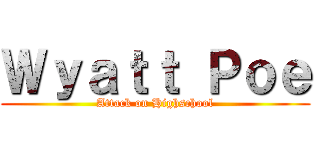 Ｗｙａｔｔ Ｐｏｅ (Attack on Highschool)