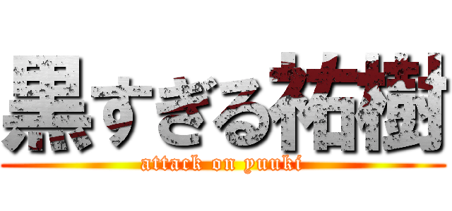 黒すぎる祐樹 (attack on yuuki)