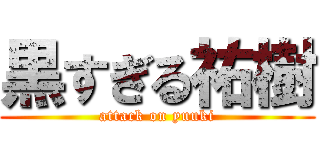 黒すぎる祐樹 (attack on yuuki)