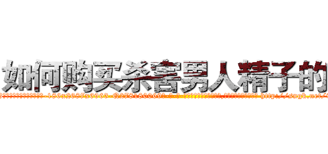 如何购买杀害男人精子的药 (如何购买杀害男人精子的药【电-186x2687x6963-Q278180069元-吉-药-业】我们做的是长期生意,靠的是老客户长期支持 http://sngk.net/9sIW19
)