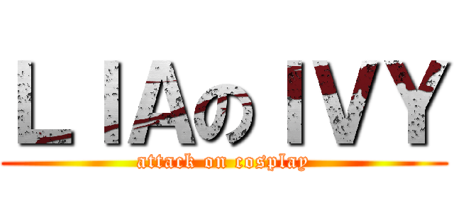 ＬＩＡのＩＶＹ (attack on cosplay)