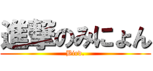 進撃のみにょん (Bird.)