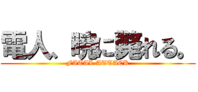 電人、暁に斃れる。 (FATAL ATTACK)