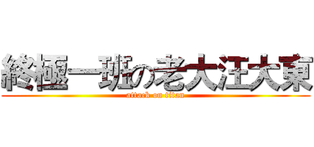 終極一班の老大汪大東 (attack on titan)
