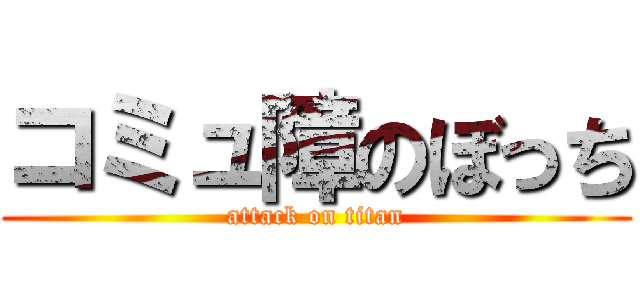 コミュ障のぼっち (attack on titan)
