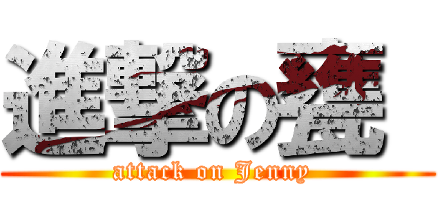 進撃の甕  (attack on Jenny )