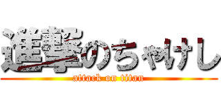 進撃のちゃけし (attack on titan)