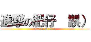 進撃の肥仔 （誤） (attack on titan)