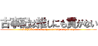 古事記は推しにも貢がない (KOJIKI not supply somebody with money)