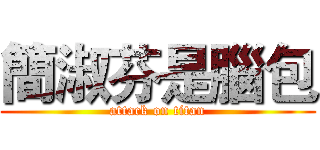 簡淑芬是腦包 (attack on titan)