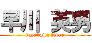 早川 英男 (hayakawa hideo)