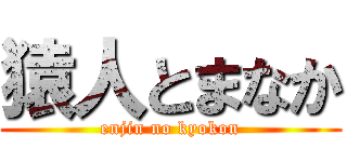 猿人とまなか (enjin no kyokon)