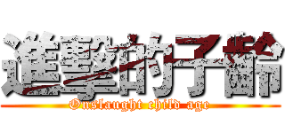 進擊的子齡 (Onslaught child age)