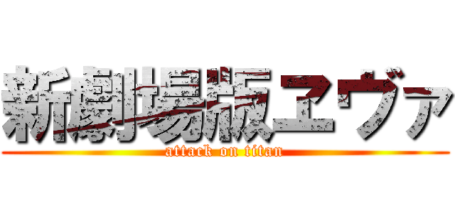 新劇場版ヱヴァ (attack on titan)