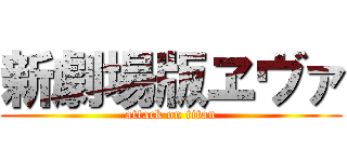 新劇場版ヱヴァ (attack on titan)