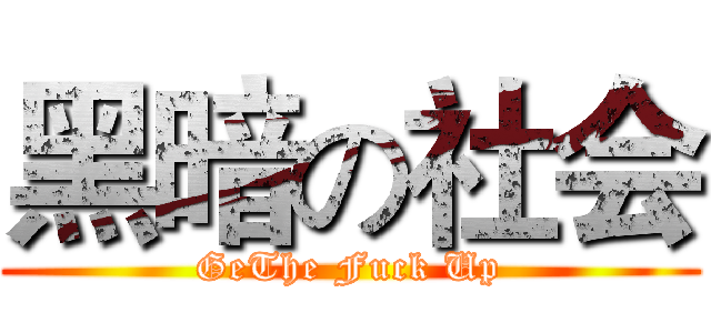 黑暗の社会 (GeThe Fuck Up)