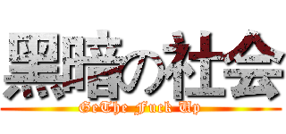 黑暗の社会 (GeThe Fuck Up)