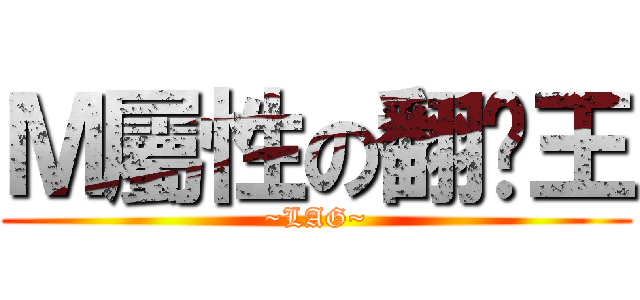 Ｍ屬性の翻桌王 (~LAG~)