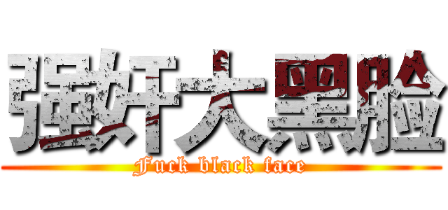 强奸大黑脸 (Fuck black face)
