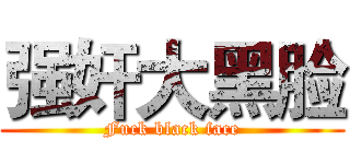 强奸大黑脸 (Fuck black face)