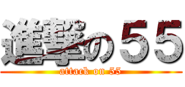 進撃の５５ (attack on 55)