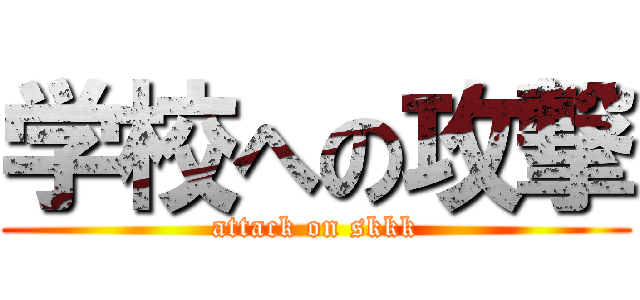 学校への攻撃 (attack on skkk)